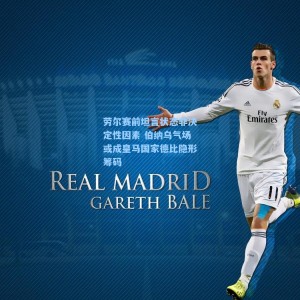 劳尔赛前坦言状态非决定性因素 伯纳乌气场或成皇马国家德比隐形筹码