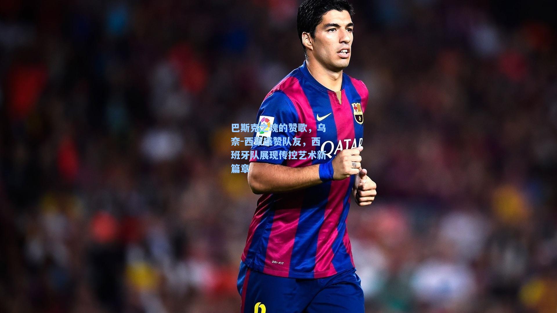 巴斯克之魂的赞歌，乌奈-西蒙盛赞队友，西班牙队展现传控艺术新篇章