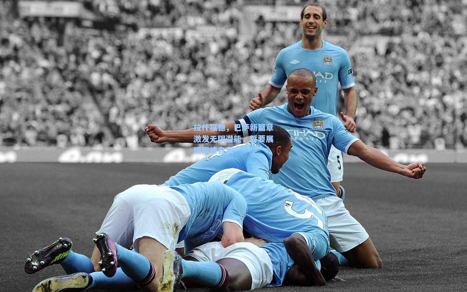 拉什福德，巴萨新篇章激发无限潜能，誓要展现巅峰自我