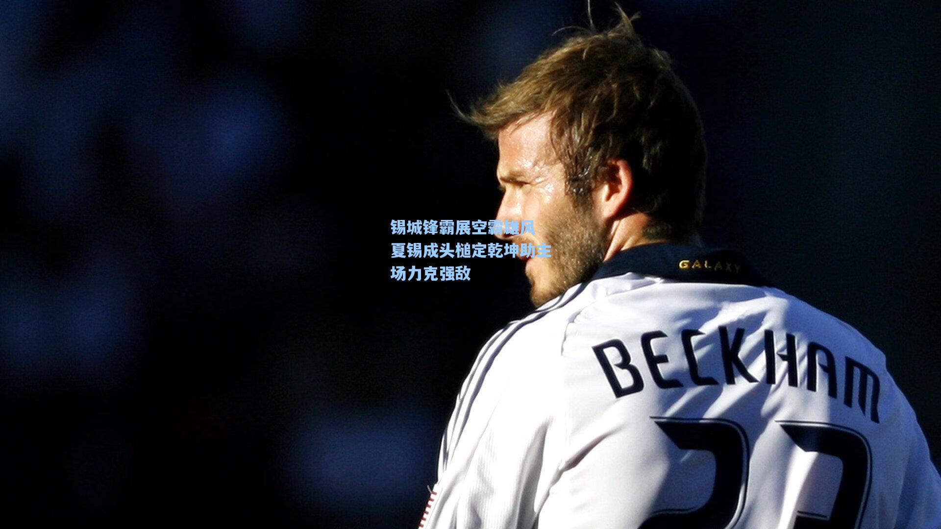 锡城锋霸展空霸雄风 夏锡成头槌定乾坤助主场力克强敌